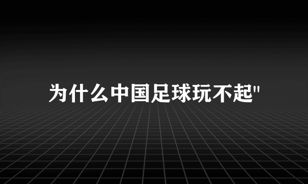 为什么中国足球玩不起