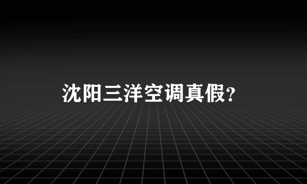 沈阳三洋空调真假？