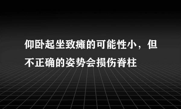 仰卧起坐致瘫的可能性小，但不正确的姿势会损伤脊柱