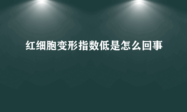红细胞变形指数低是怎么回事