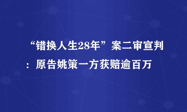 “错换人生28年”案二审宣判：原告姚策一方获赔逾百万