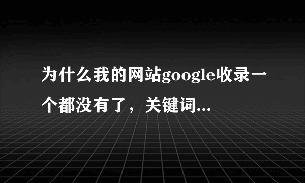 为什么我的网站google收录一个都没有了，关键词排名也消失了