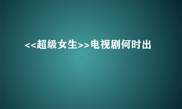 <<超级女生>>电视剧何时出