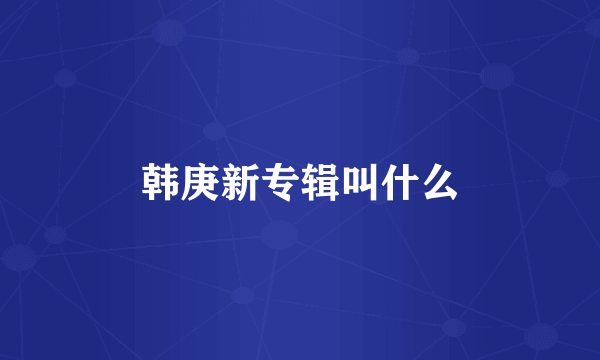 韩庚新专辑叫什么