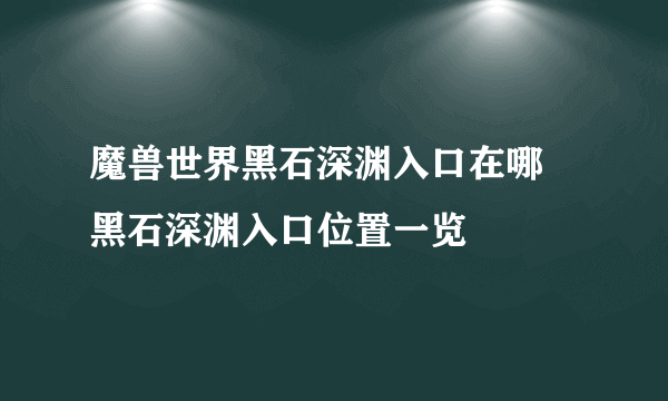 魔兽世界黑石深渊入口在哪 黑石深渊入口位置一览