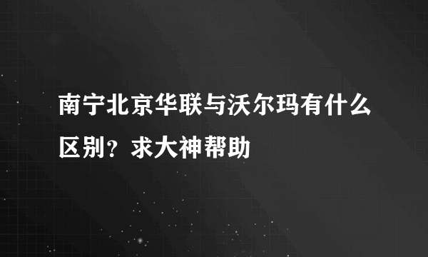 南宁北京华联与沃尔玛有什么区别？求大神帮助