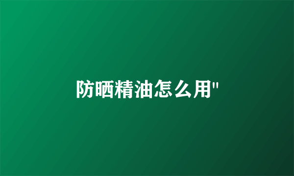 防晒精油怎么用