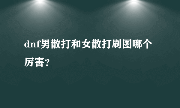 dnf男散打和女散打刷图哪个厉害？