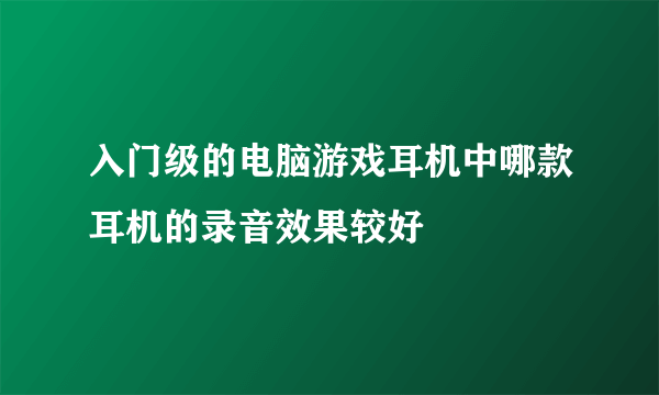 入门级的电脑游戏耳机中哪款耳机的录音效果较好