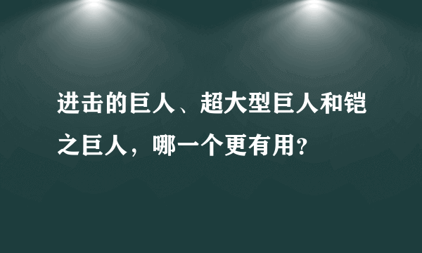 进击的巨人、超大型巨人和铠之巨人，哪一个更有用？