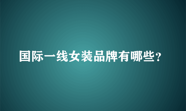 国际一线女装品牌有哪些？