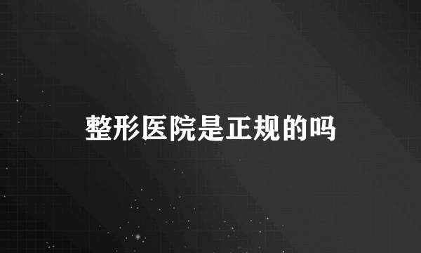 整形医院是正规的吗