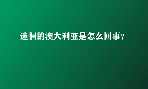 迷惘的澳大利亚是怎么回事？