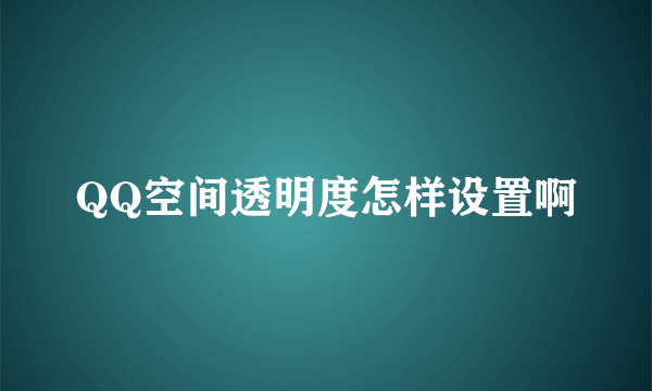 QQ空间透明度怎样设置啊