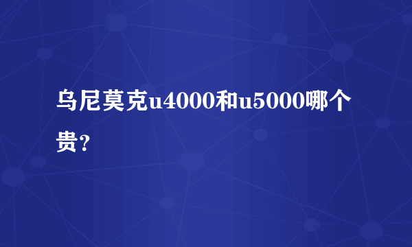 乌尼莫克u4000和u5000哪个贵？