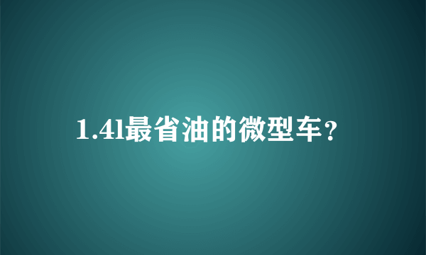 1.4l最省油的微型车？