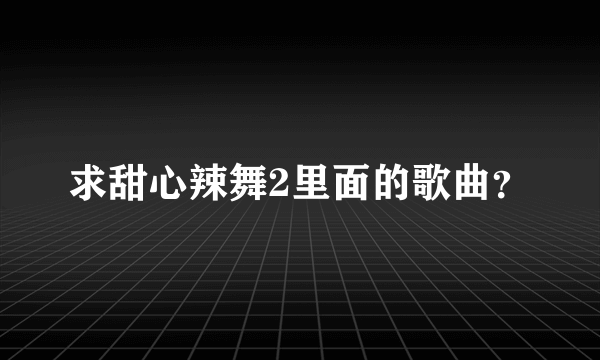 求甜心辣舞2里面的歌曲？
