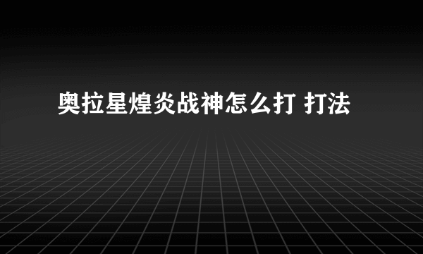 奥拉星煌炎战神怎么打 打法