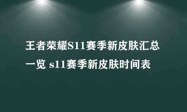 王者荣耀S11赛季新皮肤汇总一览 s11赛季新皮肤时间表