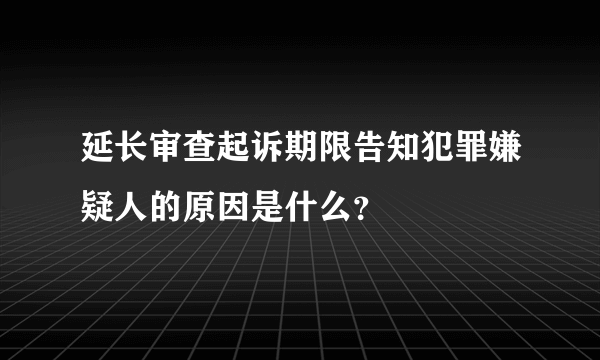 延长审查起诉期限告知犯罪嫌疑人的原因是什么？