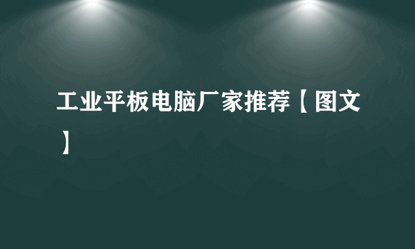 工业平板电脑厂家推荐【图文】