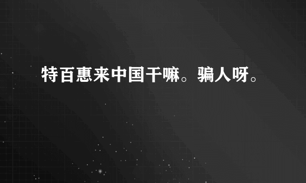 特百惠来中国干嘛。骗人呀。