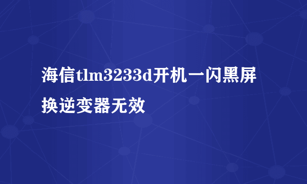 海信tlm3233d开机一闪黑屏换逆变器无效