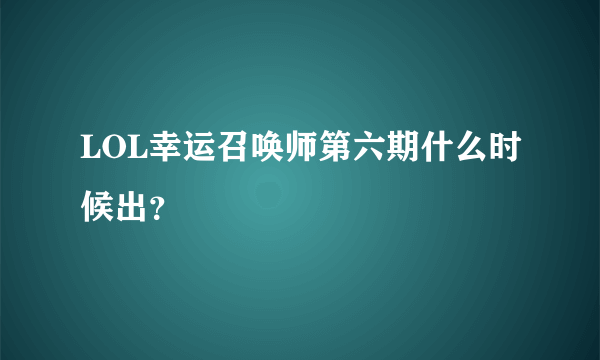 LOL幸运召唤师第六期什么时候出？