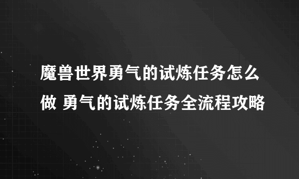 魔兽世界勇气的试炼任务怎么做 勇气的试炼任务全流程攻略