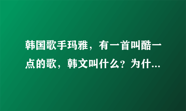 韩国歌手玛雅，有一首叫酷一点的歌，韩文叫什么？为什么所有播放器找不到？