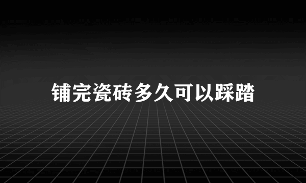 铺完瓷砖多久可以踩踏