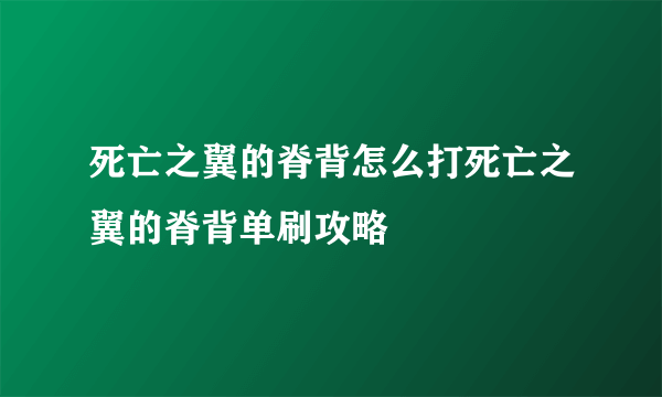 死亡之翼的脊背怎么打死亡之翼的脊背单刷攻略