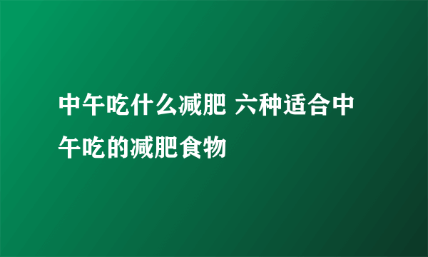 中午吃什么减肥 六种适合中午吃的减肥食物