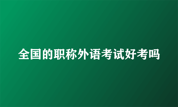 全国的职称外语考试好考吗