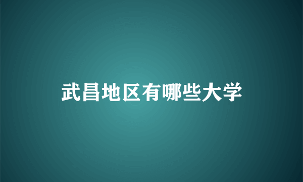武昌地区有哪些大学