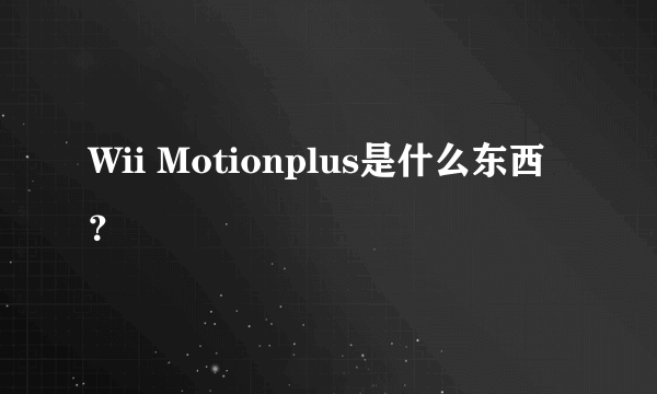 Wii Motionplus是什么东西？