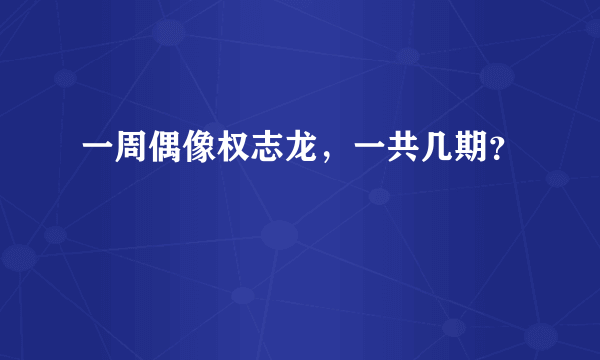 一周偶像权志龙，一共几期？