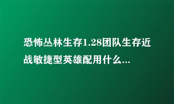 恐怖丛林生存1.28团队生存近战敏捷型英雄配用什么技能能单通