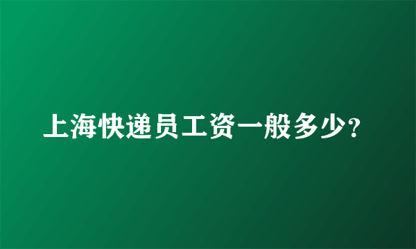 上海快递员工资一般多少？