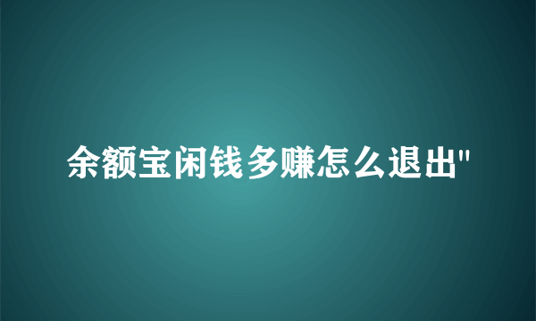 余额宝闲钱多赚怎么退出