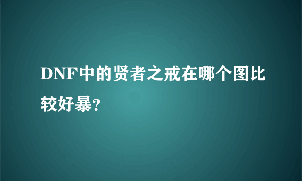 DNF中的贤者之戒在哪个图比较好暴？