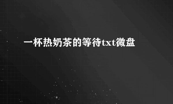 一杯热奶茶的等待txt微盘