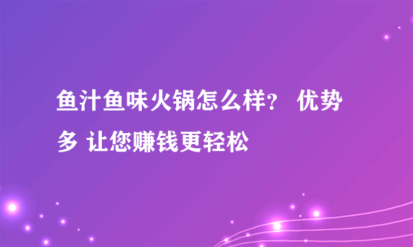 鱼汁鱼味火锅怎么样？ 优势多 让您赚钱更轻松