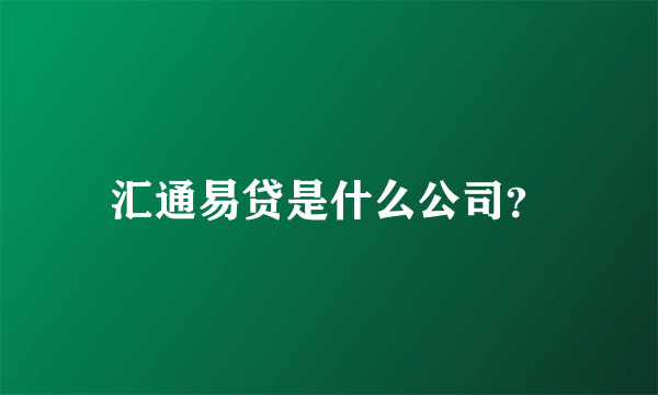 汇通易贷是什么公司？