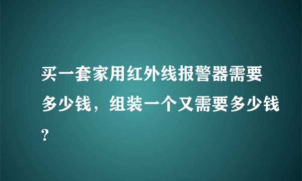 买一套家用红外线报警器需要多少钱，组装一个又需要多少钱？