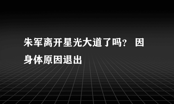朱军离开星光大道了吗？ 因身体原因退出