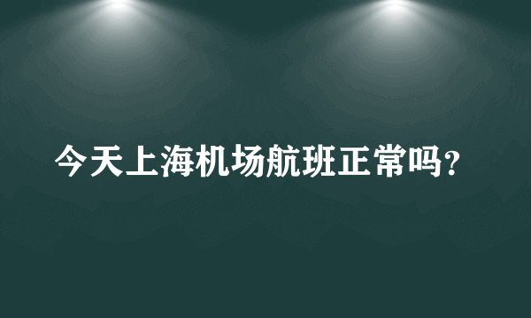 今天上海机场航班正常吗？