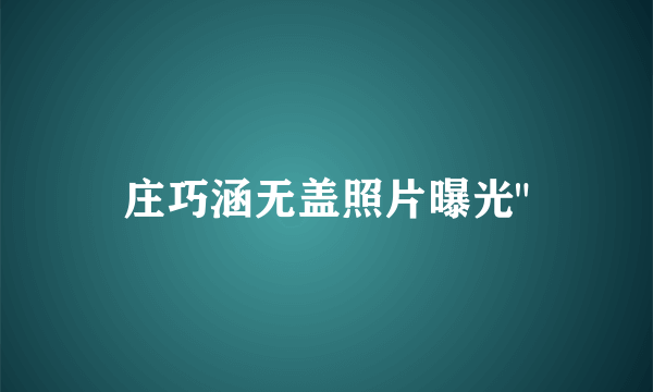 庄巧涵无盖照片曝光