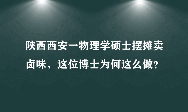 陕西西安一物理学硕士摆摊卖卤味，这位博士为何这么做？