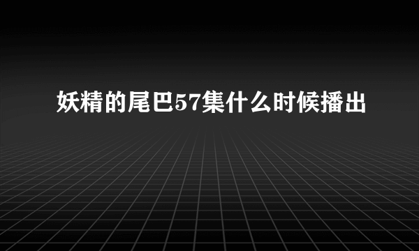 妖精的尾巴57集什么时候播出
